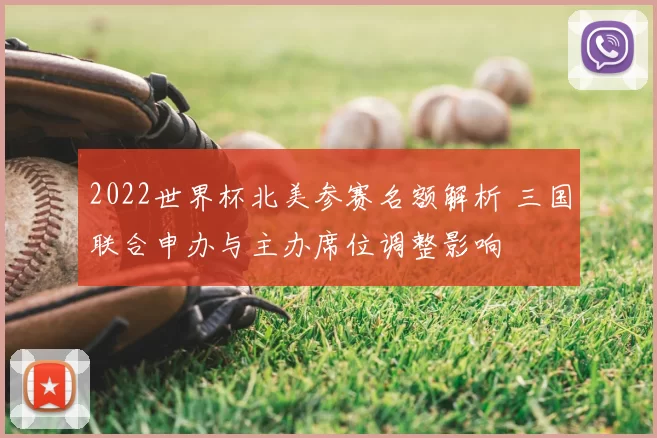 2022世界杯北美参赛名额解析 三国联合申办与主办席位调整影响