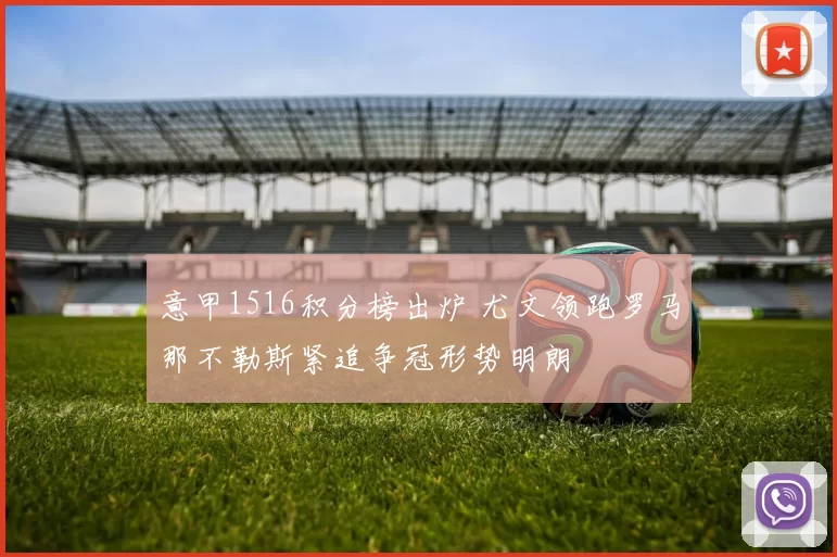 意甲1516积分榜出炉 尤文领跑罗马那不勒斯紧追争冠形势明朗