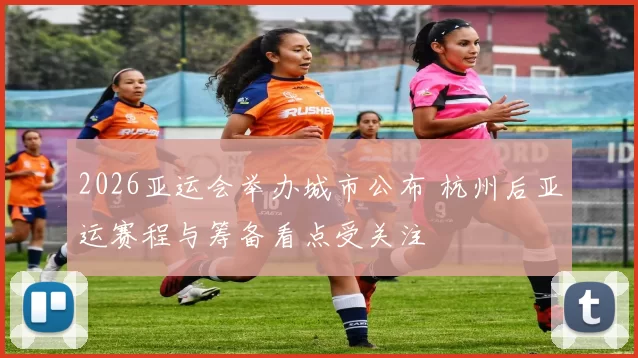 2026亚运会举办城市公布 杭州后亚运赛程与筹备看点受关注