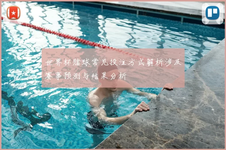 世界杯赌球常见投注方式解析涉及赛事预测与结果分析