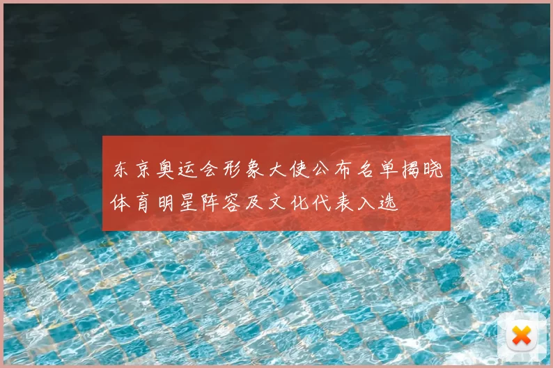 东京奥运会形象大使公布名单揭晓体育明星阵容及文化代表入选