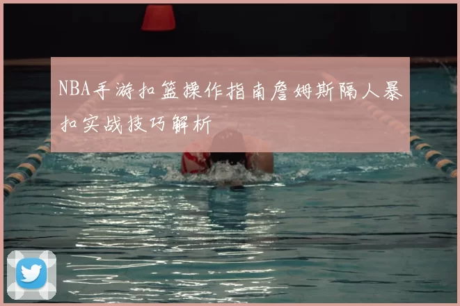 NBA手游扣篮操作指南詹姆斯隔人暴扣实战技巧解析