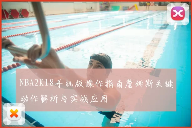 NBA2K18手机版操作指南詹姆斯关键动作解析与实战应用