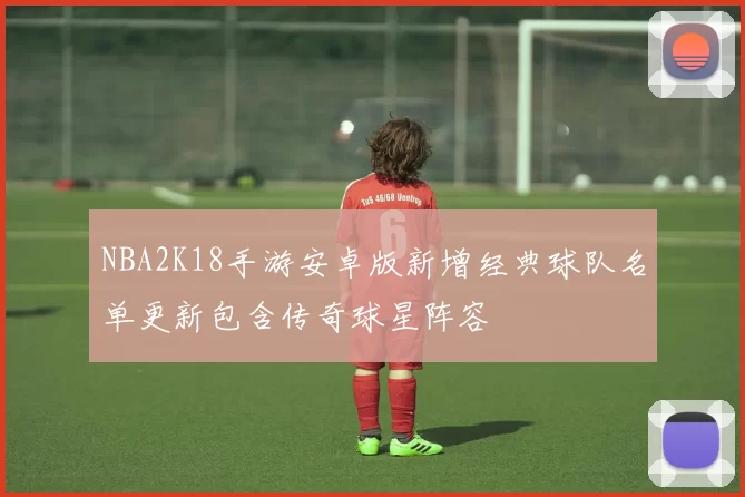 NBA2K18手游安卓版新增经典球队名单更新包含传奇球星阵容