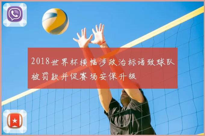 2018世界杯横幅涉政治标语致球队被罚款并促赛场安保升级