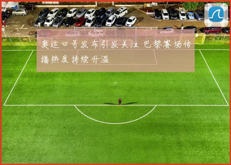 奥运口号发布引发关注 巴黎赛场传播热度持续升温