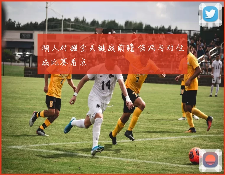 湖人对掘金关键战前瞻 伤病与对位成比赛看点