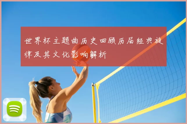 世界杯主题曲历史回顾历届经典旋律及其文化影响解析