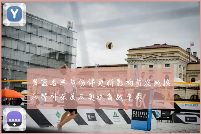 男篮名单与伤停更新影响首发轮换和替补深度及奥运备战节奏