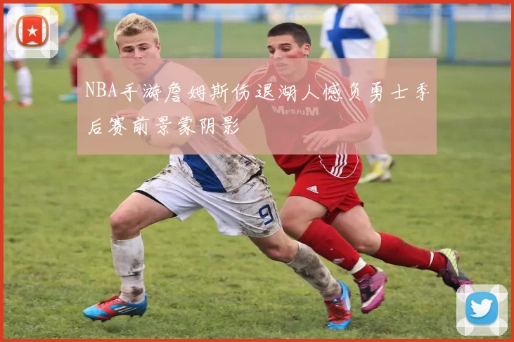 NBA手游詹姆斯伤退湖人憾负勇士季后赛前景蒙阴影