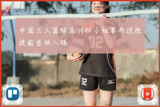 中国三人篮球亚洲杯小组赛两连胜提前晋级八强