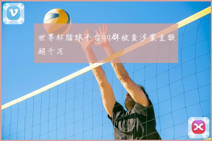 世界杯赌球平台qq群被查涉案金额超千万