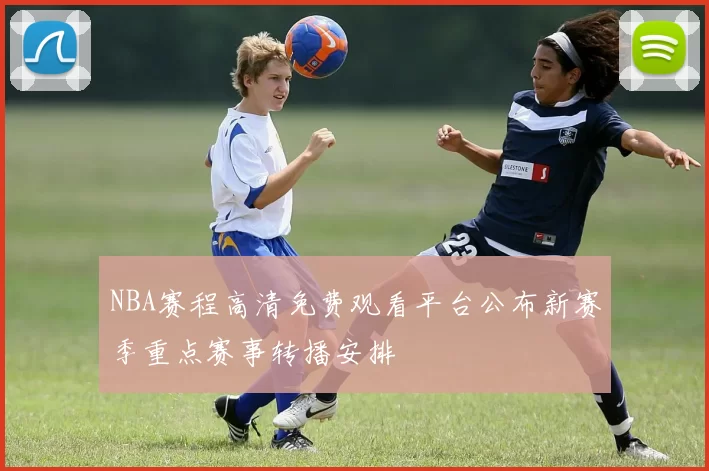 NBA赛程高清免费观看平台公布新赛季重点赛事转播安排