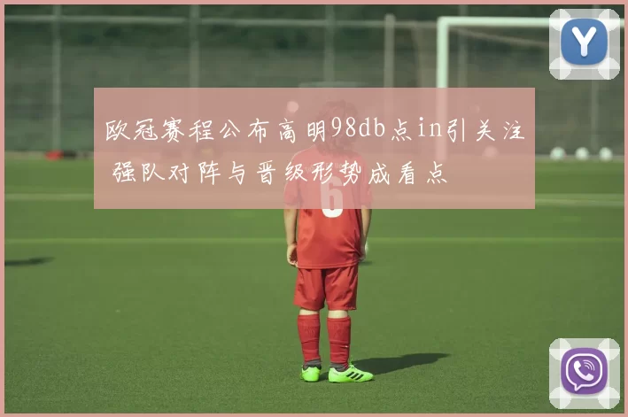 欧冠赛程公布高明98db点in引关注 强队对阵与晋级形势成看点