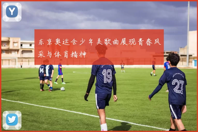 东京奥运会少年美歌曲展现青春风采与体育精神