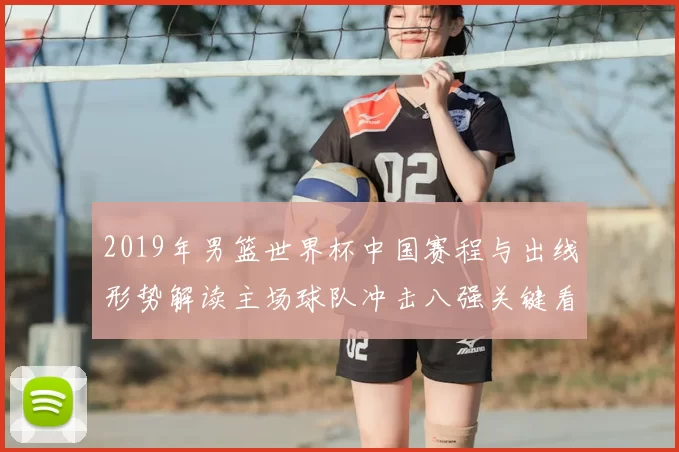 2019年男篮世界杯中国赛程与出线形势解读主场球队冲击八强关键看点