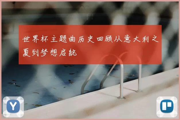 世界杯主题曲历史回顾从意大利之夏到梦想启航
