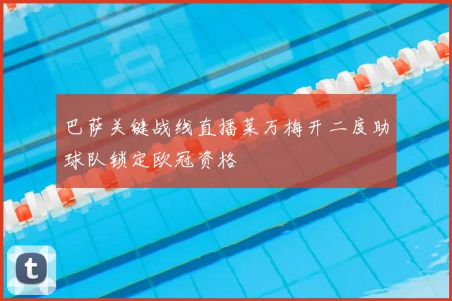 巴萨关键战线直播莱万梅开二度助球队锁定欧冠资格