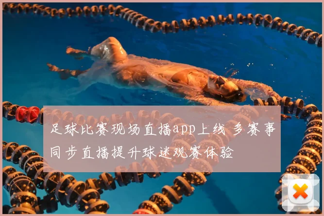足球比赛现场直播app上线 多赛事同步直播提升球迷观赛体验