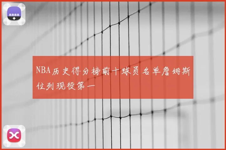 NBA历史得分榜前十球员名单詹姆斯位列现役第一