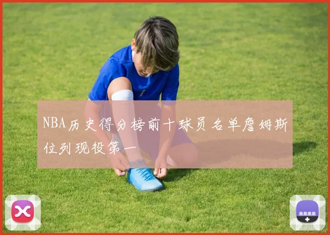 NBA历史得分榜前十球员名单詹姆斯位列现役第一