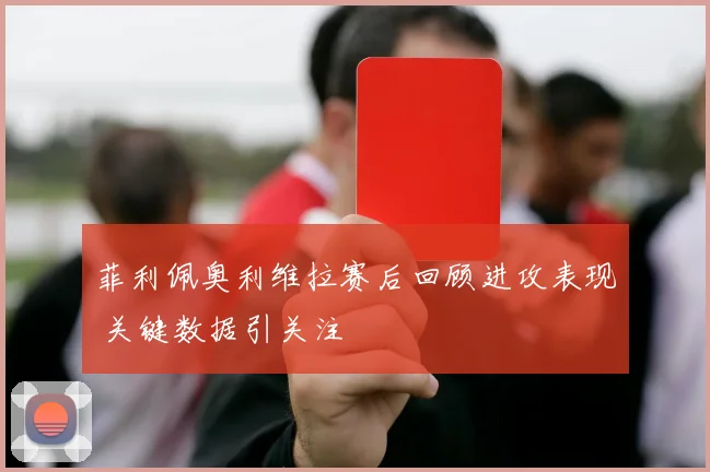 菲利佩奥利维拉赛后回顾进攻表现 关键数据引关注