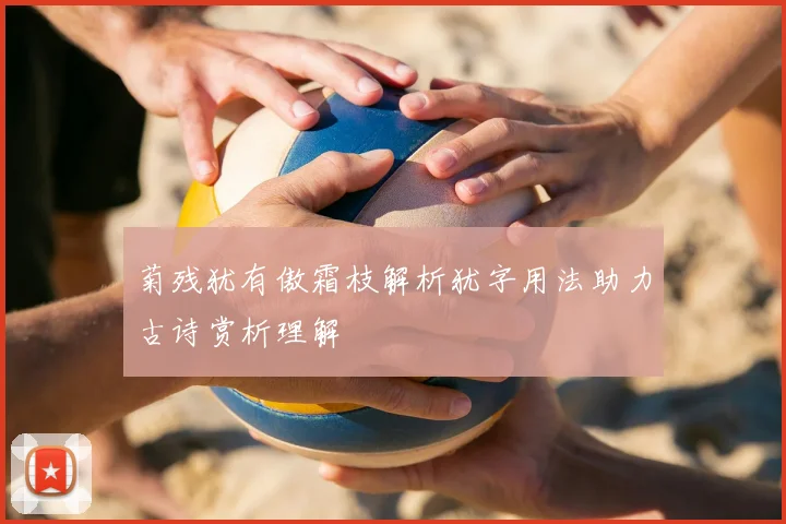 菊残犹有傲霜枝解析犹字用法助力古诗赏析理解