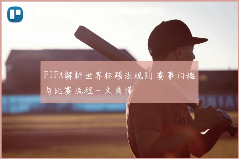 FIFA解析世界杯踢法规则 赛事门槛与比赛流程一文看懂