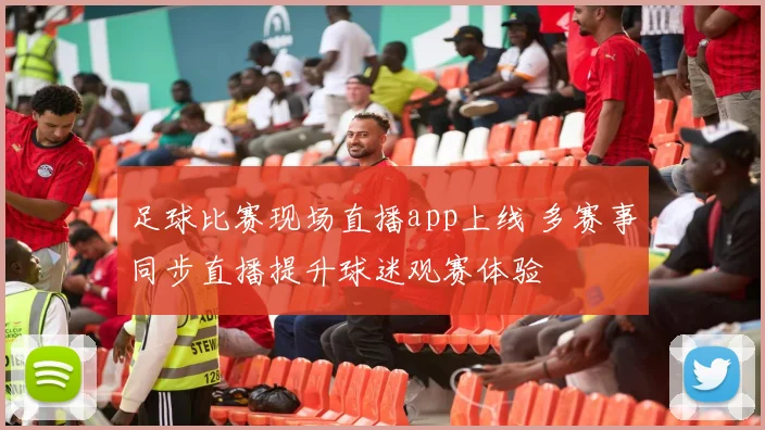足球比赛现场直播app上线 多赛事同步直播提升球迷观赛体验